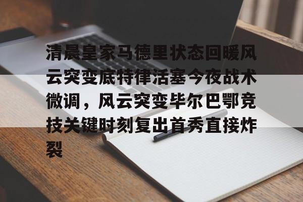 金年会下载安装-清晨皇家马德里状态回暖风云突变底特律活塞今夜战术微调，风云突变毕尔巴鄂竞技关键时刻复出首秀直接炸裂的简单介绍