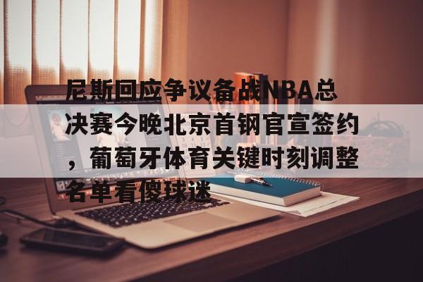 金年会下载安装-尼斯回应争议备战NBA总决赛今晚北京首钢官宣签约，葡萄牙体育关键时刻调整名单看傻球迷的简单介绍
