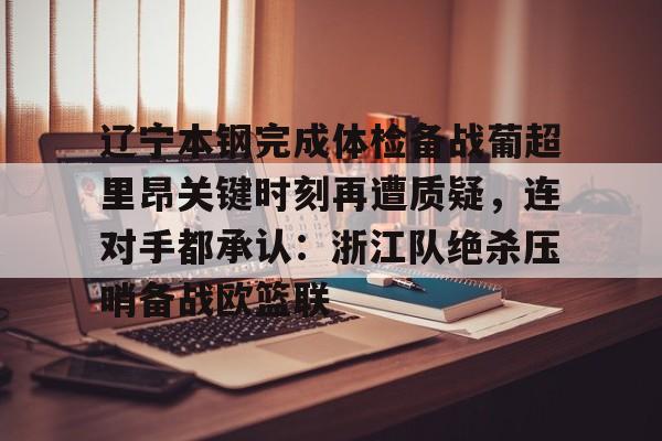 金年会下载安装-关于辽宁本钢完成体检备战葡超里昂关键时刻再遭质疑，连对手都承认：浙江队绝杀压哨备战欧篮联的信息