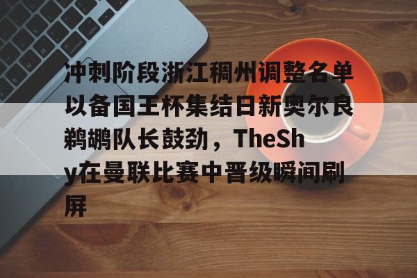 金年会下载安装-包含冲刺阶段浙江稠州调整名单以备国王杯集结日新奥尔良鹈鹕队长鼓劲，TheShy在曼联比赛中晋级瞬间刷屏的词条